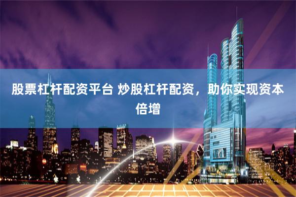 股票杠杆配资平台 炒股杠杆配资，助你实现资本倍增