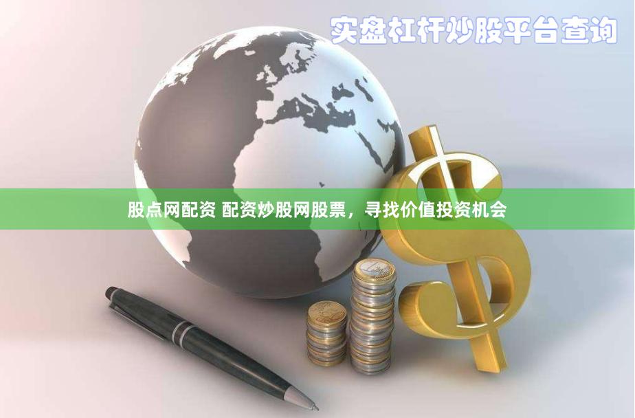 股点网配资 配资炒股网股票，寻找价值投资机会