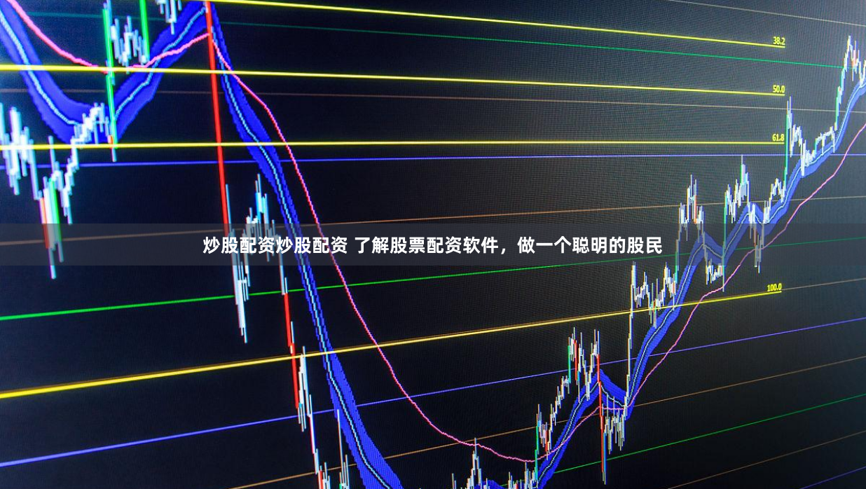 炒股配资炒股配资 了解股票配资软件，做一个聪明的股民