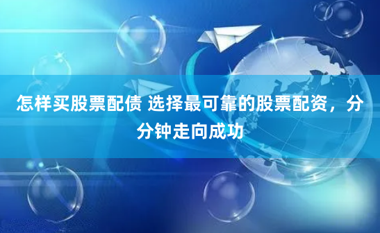 怎样买股票配债 选择最可靠的股票配资，分分钟走向成功