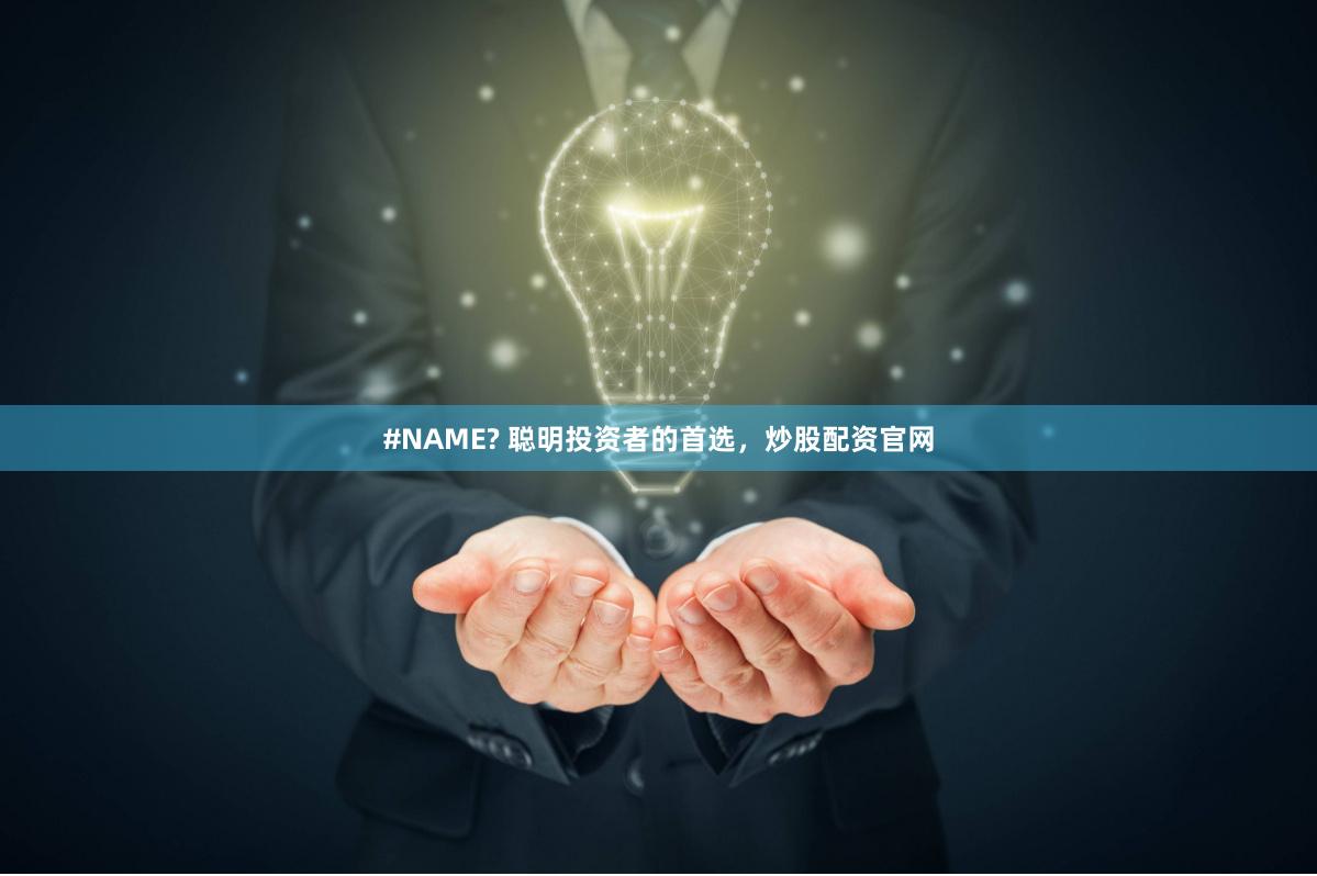 #NAME? 聪明投资者的首选，炒股配资官网