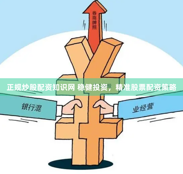 正规炒股配资知识网 稳健投资，精准股票配资策略
