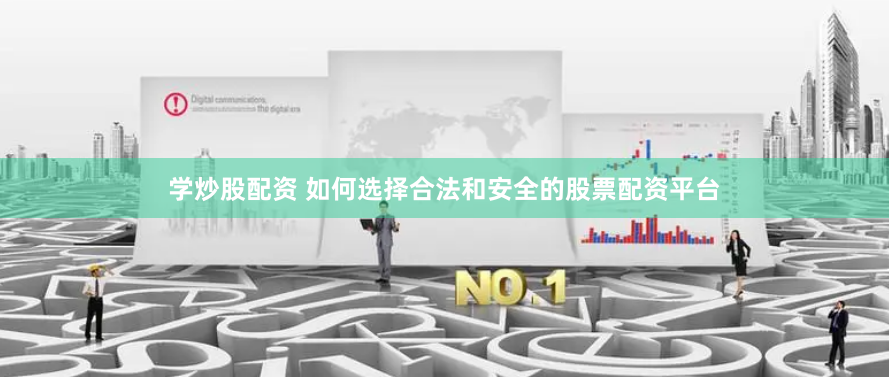 学炒股配资 如何选择合法和安全的股票配资平台
