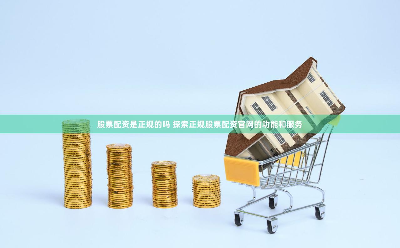 股票配资是正规的吗 探索正规股票配资官网的功能和服务