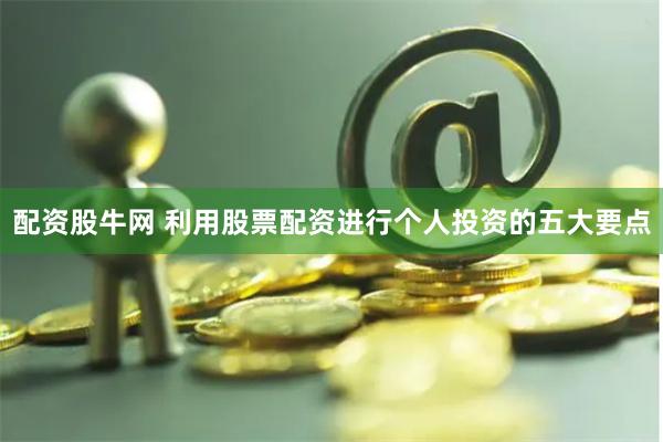 配资股牛网 利用股票配资进行个人投资的五大要点