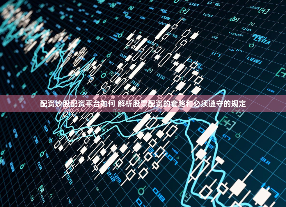 配资炒股配资平台如何 解析股票配资的套路和必须遵守的规定