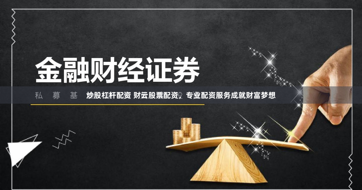 炒股杠杆配资 财云股票配资，专业配资服务成就财富梦想