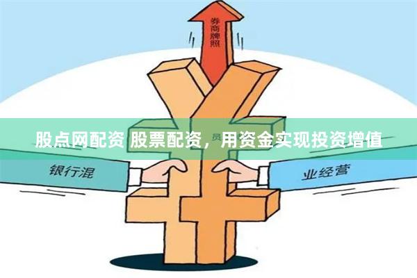 股点网配资 股票配资，用资金实现投资增值
