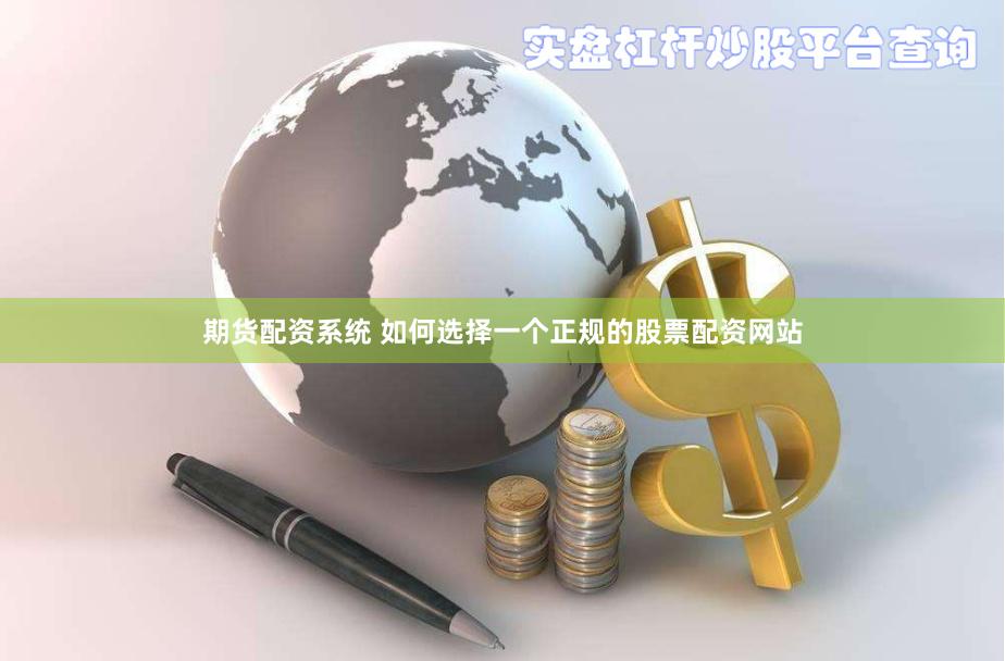 期货配资系统 如何选择一个正规的股票配资网站