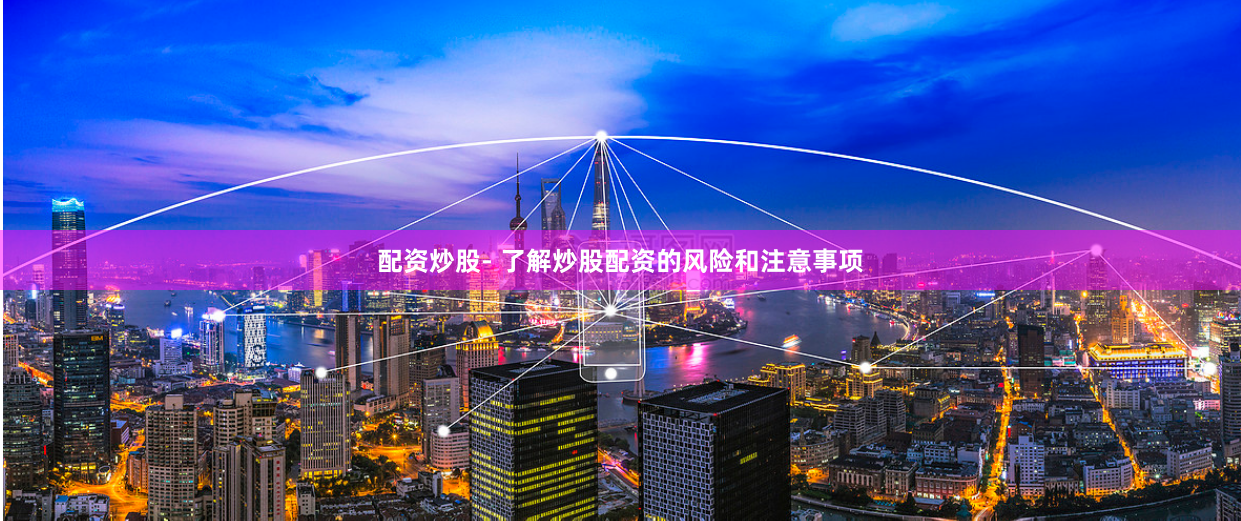 配资炒股- 了解炒股配资的风险和注意事项
