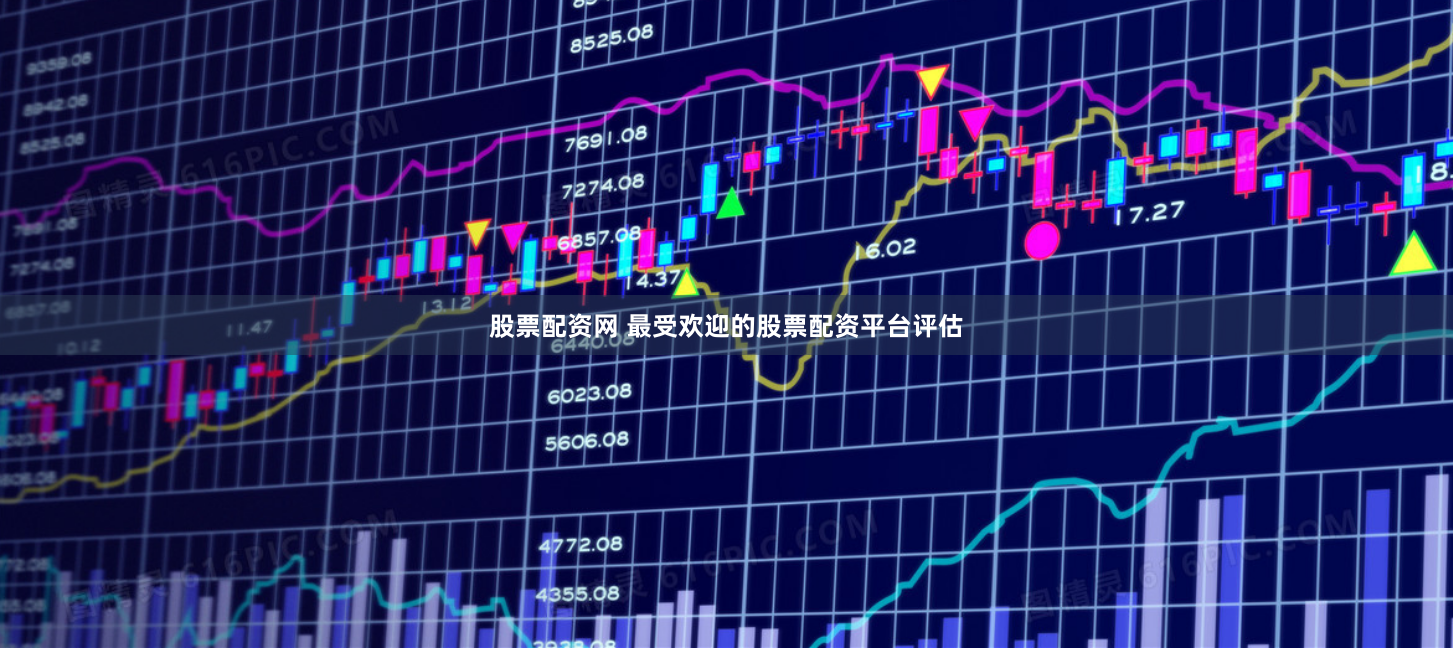 股票配资网 最受欢迎的股票配资平台评估