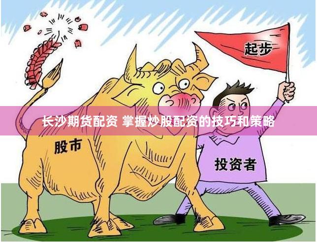 长沙期货配资 掌握炒股配资的技巧和策略
