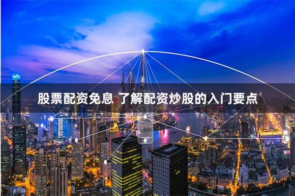 股票配资免息 了解配资炒股的入门要点