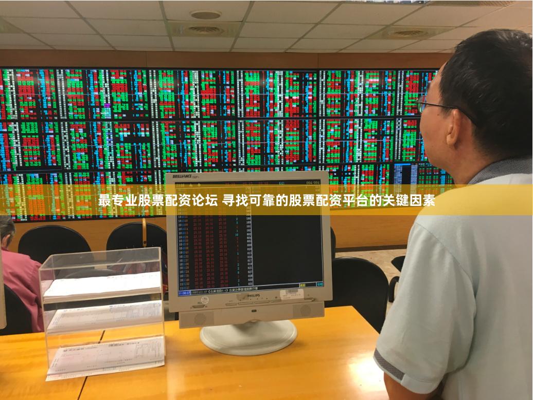 最专业股票配资论坛 寻找可靠的股票配资平台的关键因素