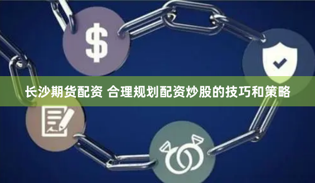 长沙期货配资 合理规划配资炒股的技巧和策略