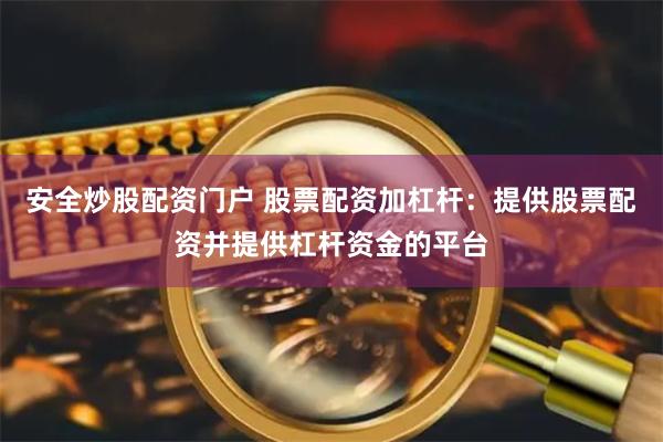 安全炒股配资门户 股票配资加杠杆：提供股票配资并提供杠杆资金的平台