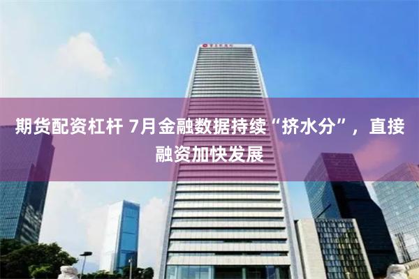 期货配资杠杆 7月金融数据持续“挤水分”，直接融资加快发展