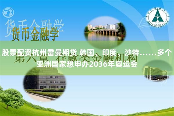 股票配资杭州雷曼期货 韩国、印度、沙特……多个亚洲国家想申办2036年奥运会