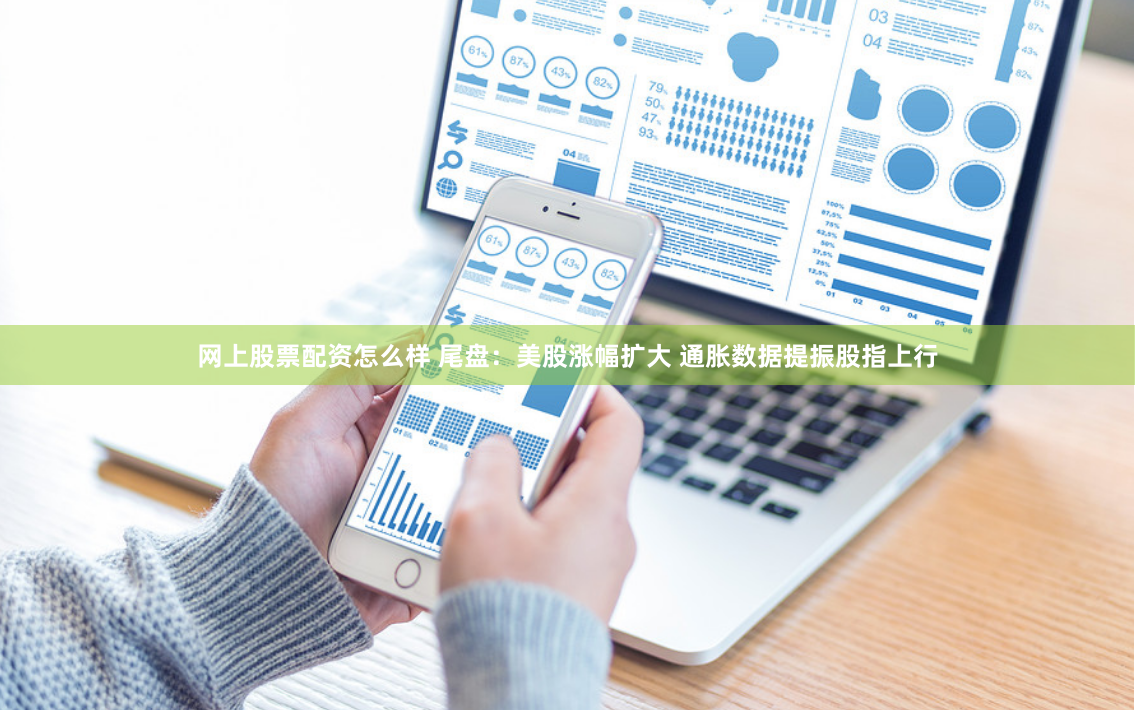 网上股票配资怎么样 尾盘：美股涨幅扩大 通胀数据提振股指上行