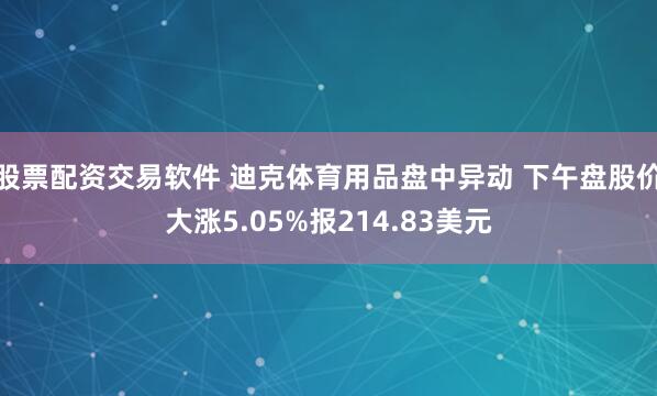 股票配资交易软件 迪克体育用品盘中异动 下午盘股价大涨5.05%报214.83美元