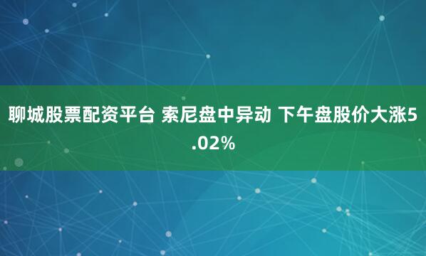 聊城股票配资平台 索尼盘中异动 下午盘股价大涨5.02%
