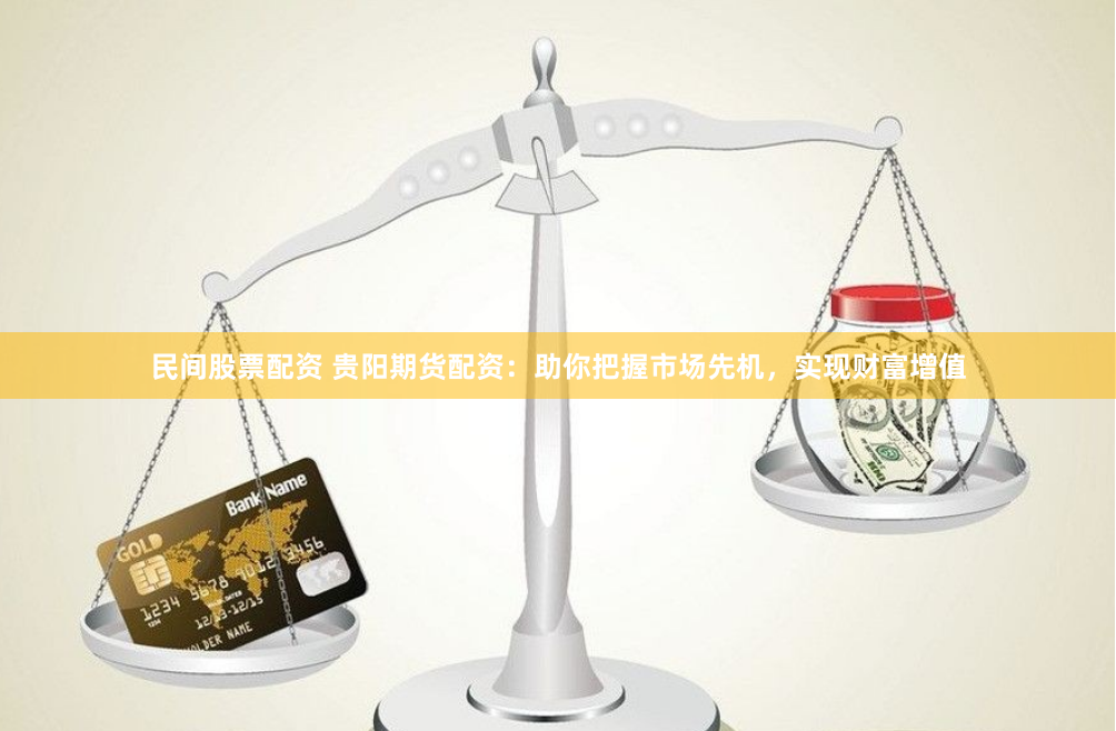 民间股票配资 贵阳期货配资：助你把握市场先机，实现财富增值