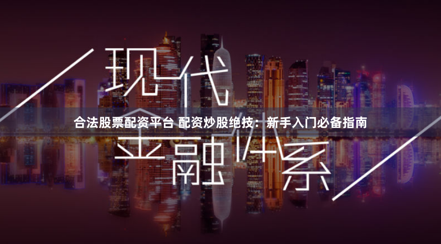 合法股票配资平台 配资炒股绝技：新手入门必备指南
