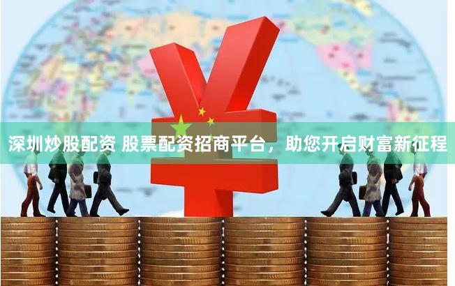 深圳炒股配资 股票配资招商平台，助您开启财富新征程