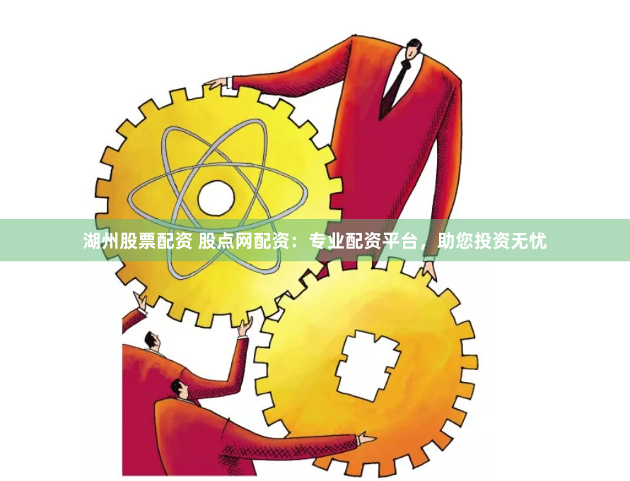 湖州股票配资 股点网配资：专业配资平台，助您投资无忧