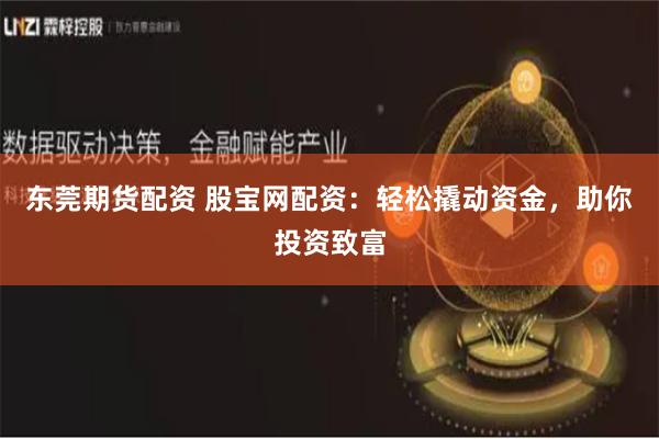东莞期货配资 股宝网配资：轻松撬动资金，助你投资致富
