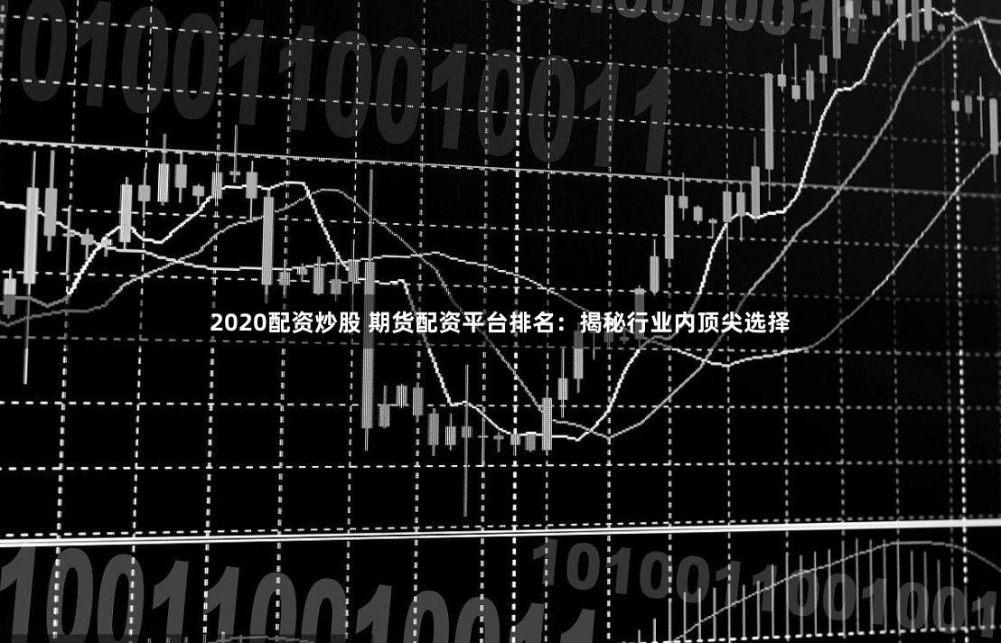 2020配资炒股 期货配资平台排名：揭秘行业内顶尖选择