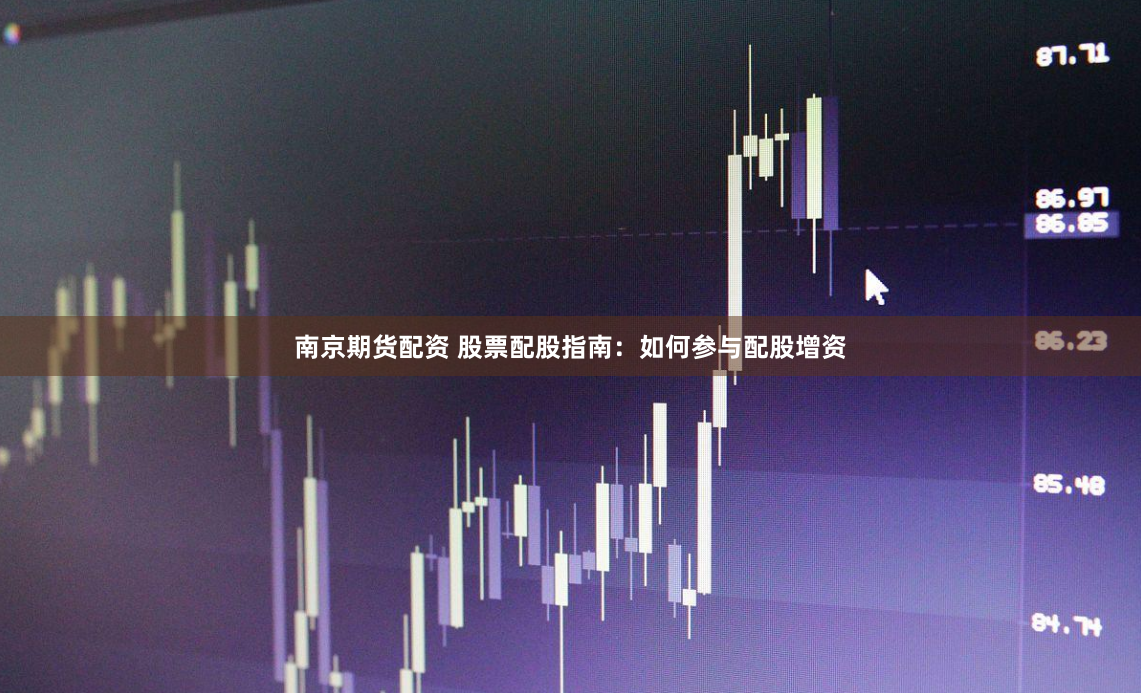 南京期货配资 股票配股指南：如何参与配股增资