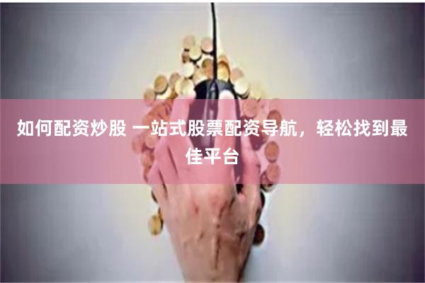如何配资炒股 一站式股票配资导航，轻松找到最佳平台