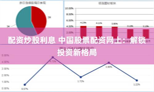 配资炒股利息 中国股票配资网上：解锁投资新格局