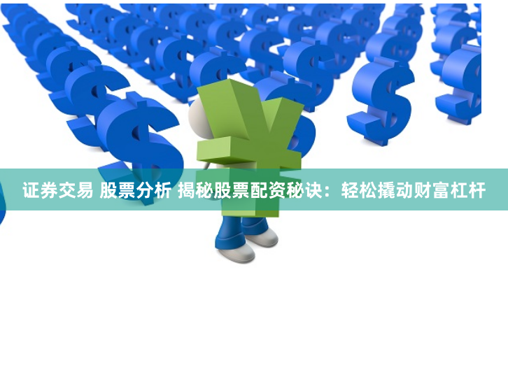 证券交易 股票分析 揭秘股票配资秘诀:轻松撬动财富杠杆