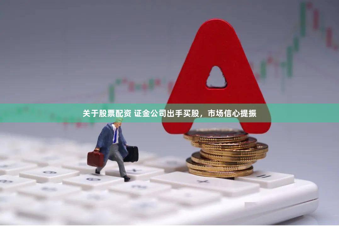 关于股票配资 证金公司出手买股，市场信心提振