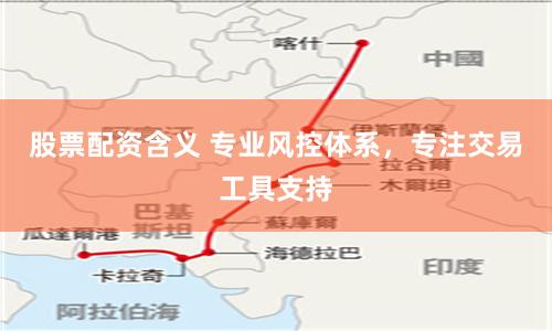 股票配资含义 专业风控体系，专注交易工具支持