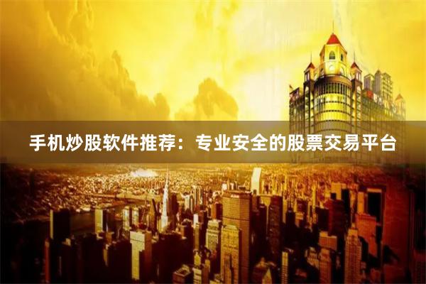 手机炒股软件推荐：专业安全的股票交易平台