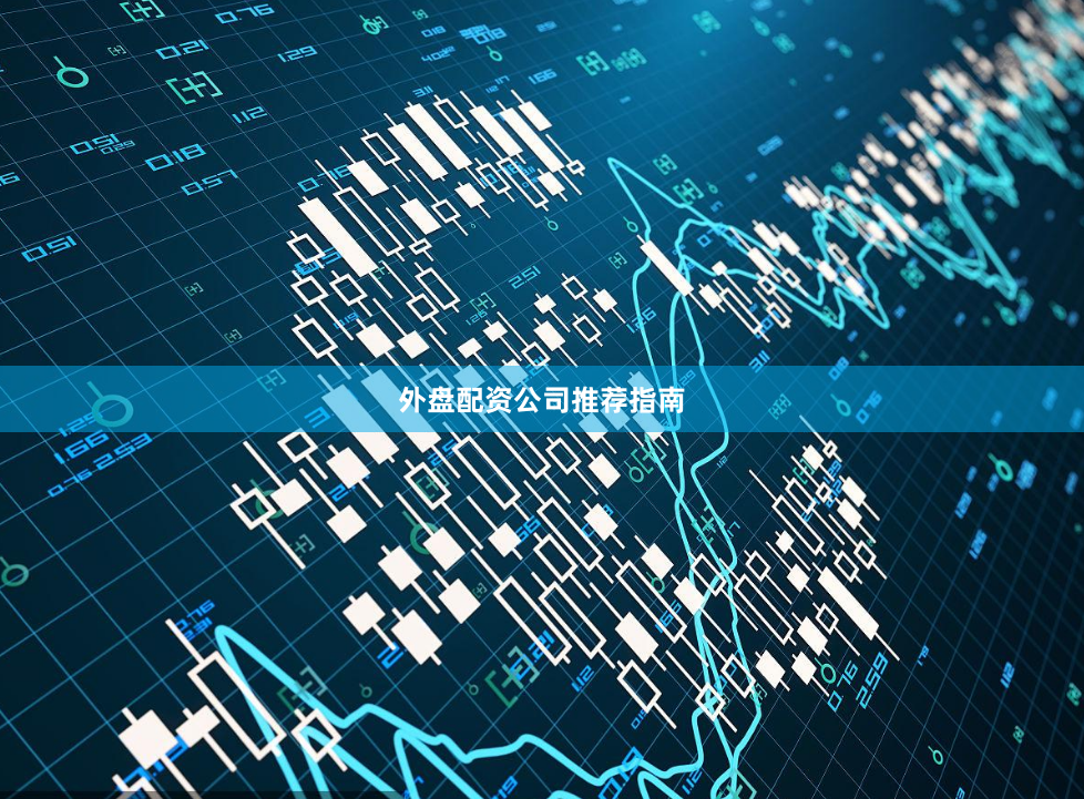 外盘配资公司推荐指南