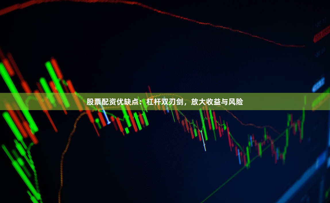 股票配资优缺点：杠杆双刃剑，放大收益与风险