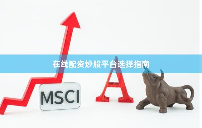 在线配资炒股平台选择指南