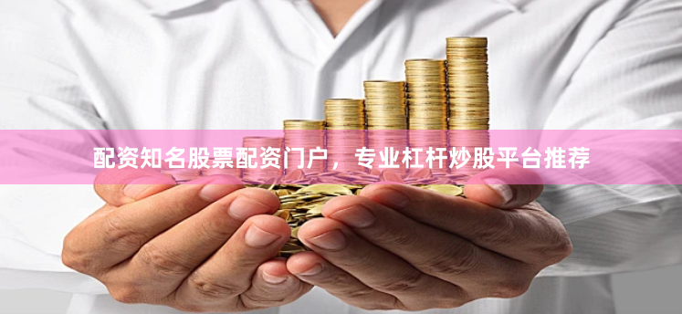 配资知名股票配资门户，专业杠杆炒股平台推荐