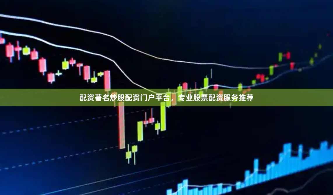 配资著名炒股配资门户平台，专业股票配资服务推荐
