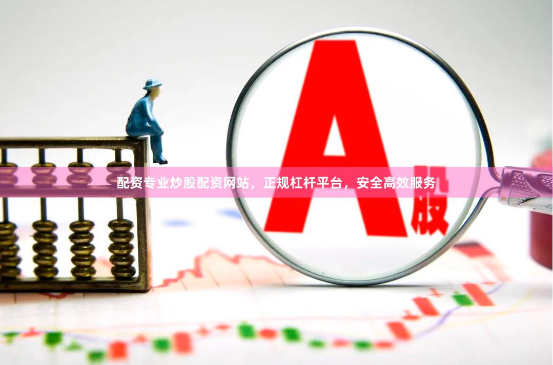 配资专业炒股配资网站，正规杠杆平台，安全高效服务