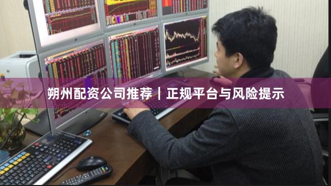 朔州配资公司推荐｜正规平台与风险提示