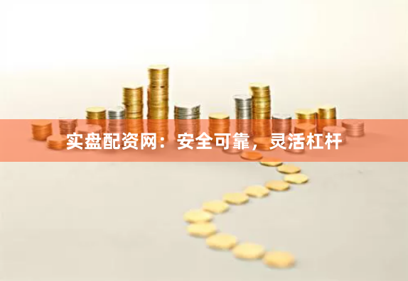 实盘配资网：安全可靠，灵活杠杆