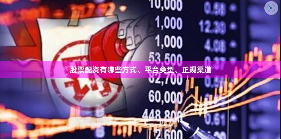 股票配资有哪些方式、平台类型、正规渠道