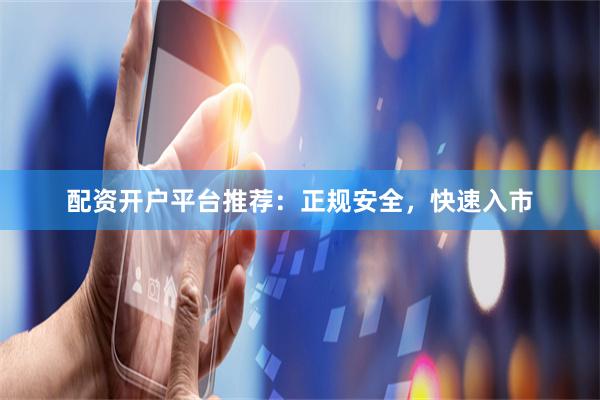配资开户平台推荐:正规安全,快速入市