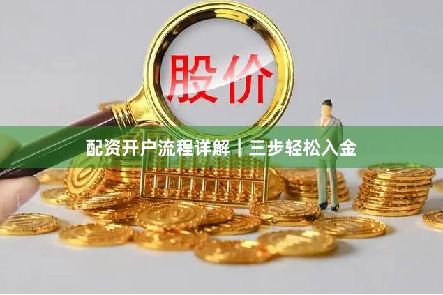 配资开户流程详解｜三步轻松入金