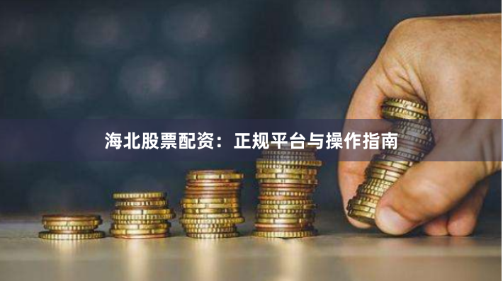 海北股票配资:正规平台与操作指南